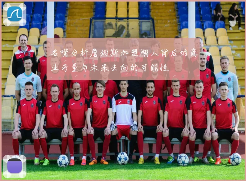 名嘴分析詹姆斯加盟湖人背后的商业考量与未来去向的可能性
