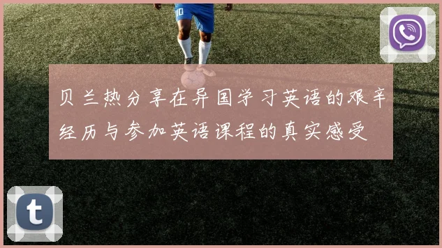 贝兰热分享在异国学习英语的艰辛经历与参加英语课程的真实感受