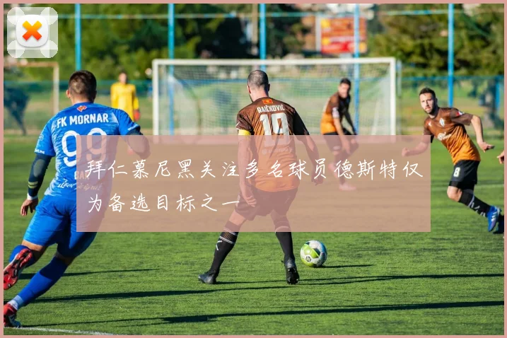 拜仁慕尼黑关注多名球员德斯特仅为备选目标之一