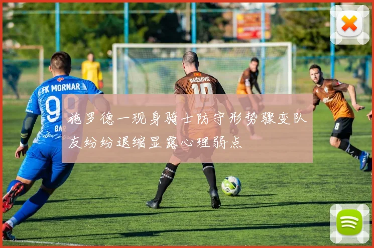 施罗德一现身骑士防守形势骤变队友纷纷退缩显露心理弱点