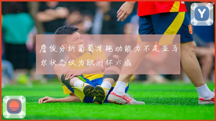 詹俊分析葡萄牙跑动能力不足亚马尔状态仅为欧洲杯六成