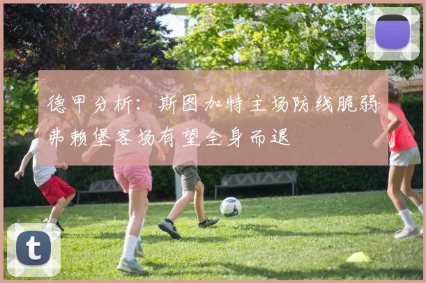 德甲分析：斯图加特主场防线脆弱弗赖堡客场有望全身而退