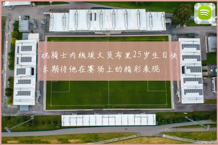 祝骑士内线埃文莫布里25岁生日快乐期待他在赛场上的精彩表现