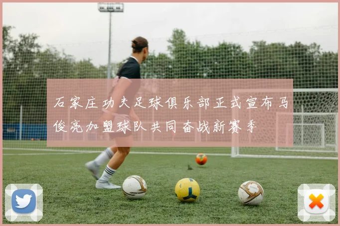 石家庄功夫足球俱乐部正式宣布马俊亮加盟球队共同奋战新赛季