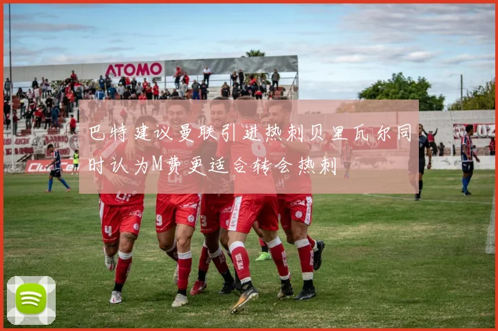 巴特建议曼联引进热刺贝里瓦尔同时认为M费更适合转会热刺