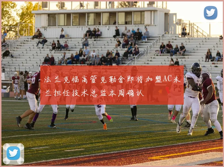 法兰克福高管克勒舍即将加盟AC米兰担任技术总监本周确认